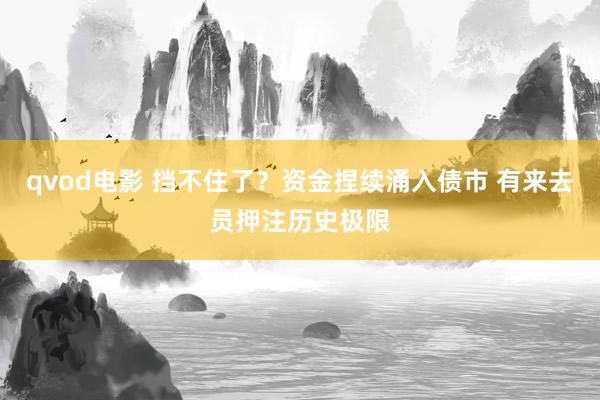 qvod电影 挡不住了？资金捏续涌入债市 有来去员押注历史极限