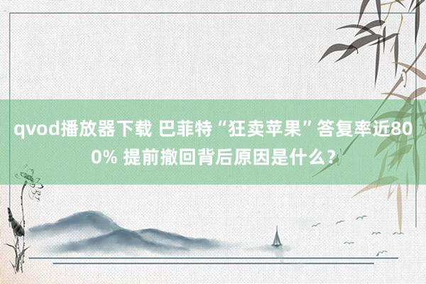 qvod播放器下载 巴菲特“狂卖苹果”答复率近800% 提前撤回背后原因是什么？