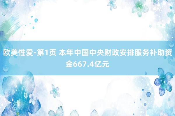 欧美性爱-第1页 本年中国中央财政安排服务补助资金667.4亿元