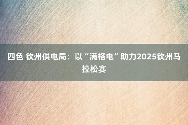 四色 钦州供电局：以“满格电”助力2025钦州马拉松赛