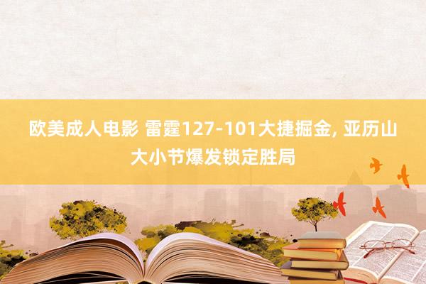 欧美成人电影 雷霆127-101大捷掘金, 亚历山大小节爆发锁定胜局