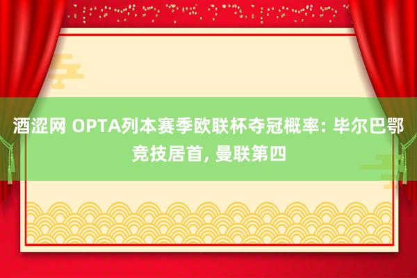 酒涩网 OPTA列本赛季欧联杯夺冠概率: 毕尔巴鄂竞技居首, 曼联第四