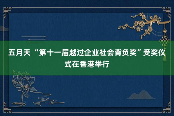 五月天 “第十一届越过企业社会背负奖”受奖仪式在香港举行