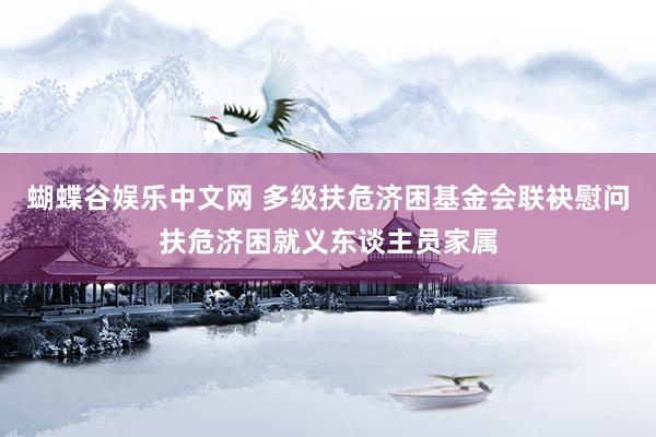 蝴蝶谷娱乐中文网 多级扶危济困基金会联袂慰问扶危济困就义东谈主员家属