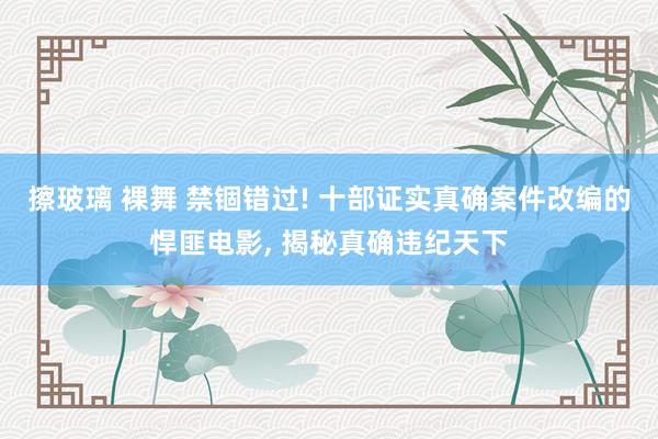 擦玻璃 裸舞 禁锢错过! 十部证实真确案件改编的悍匪电影, 揭秘真确违纪天下