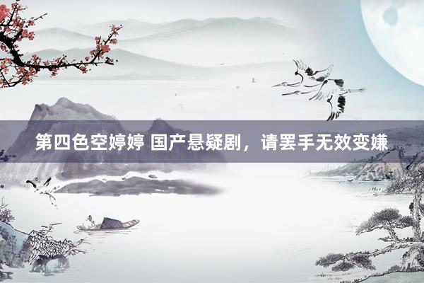 第四色空婷婷 国产悬疑剧，请罢手无效变嫌