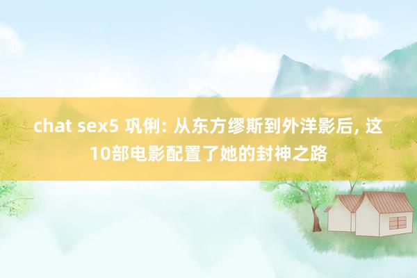 chat sex5 巩俐: 从东方缪斯到外洋影后, 这10部电影配置了她的封神之路
