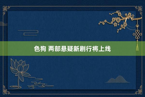 色狗 两部悬疑新剧行将上线