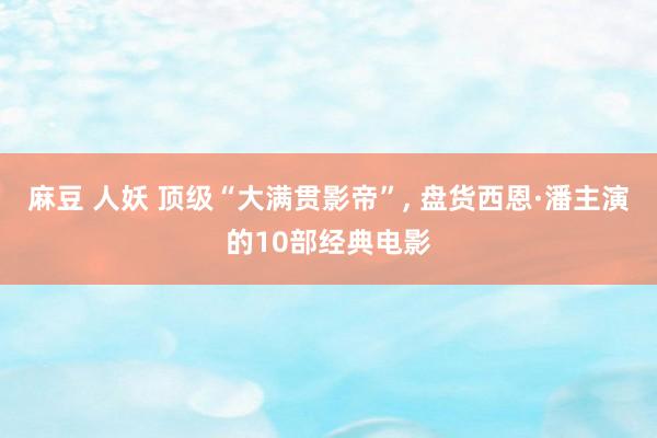 麻豆 人妖 顶级“大满贯影帝”, 盘货西恩·潘主演的10部经典电影