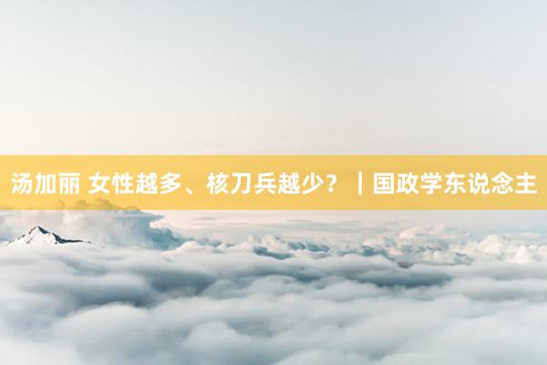 汤加丽 女性越多、核刀兵越少？｜国政学东说念主