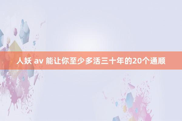 人妖 av 能让你至少多活三十年的20个通顺