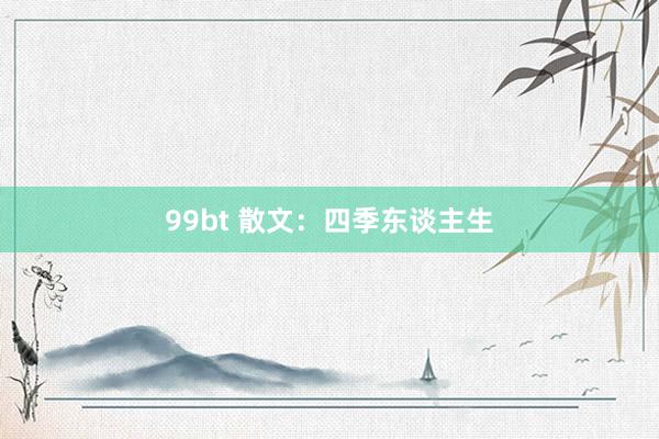 99bt 散文：四季东谈主生