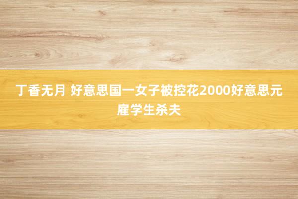 丁香无月 好意思国一女子被控花2000好意思元雇学生杀夫