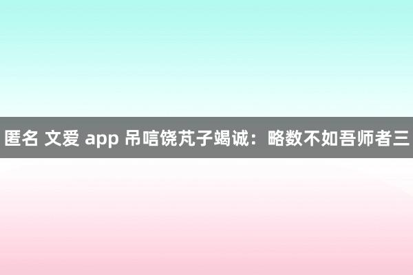 匿名 文爱 app 吊唁饶芃子竭诚：略数不如吾师者三